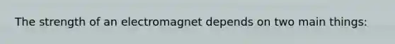 The strength of an electromagnet depends on two main things: