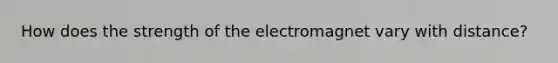 How does the strength of the electromagnet vary with distance?