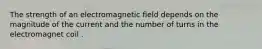 The strength of an electromagnetic field depends on the magnitude of the current and the number of turns in the electromagnet coil .