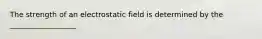 The strength of an electrostatic field is determined by the __________________