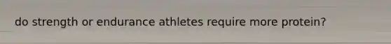 do strength or endurance athletes require more protein?