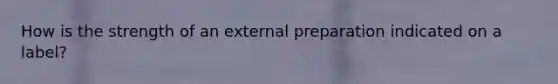 How is the strength of an external preparation indicated on a label?