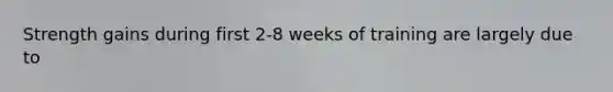 Strength gains during first 2-8 weeks of training are largely due to