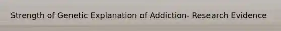 Strength of Genetic Explanation of Addiction- Research Evidence