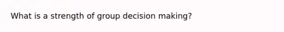 What is a strength of group decision making?