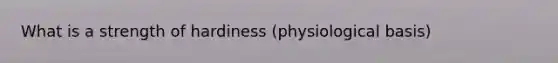 What is a strength of hardiness (physiological basis)