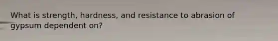 What is strength, hardness, and resistance to abrasion of gypsum dependent on?