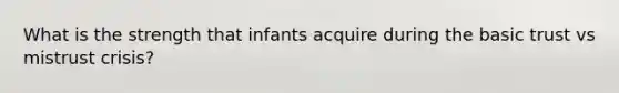 What is the strength that infants acquire during the basic trust vs mistrust crisis?