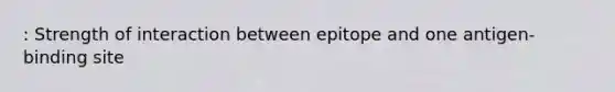 : Strength of interaction between epitope and one antigen-binding site