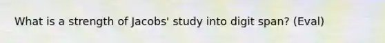 What is a strength of Jacobs' study into digit span? (Eval)