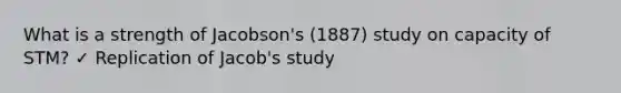 What is a strength of Jacobson's (1887) study on capacity of STM? ✓ Replication of Jacob's study