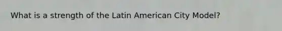 What is a strength of the Latin American City Model?