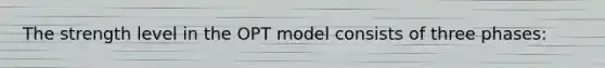 The strength level in the OPT model consists of three phases: