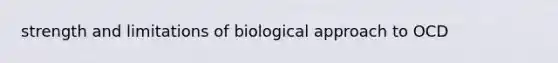 strength and limitations of biological approach to OCD