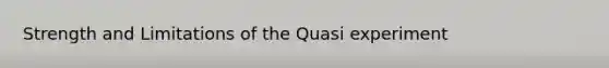 Strength and Limitations of the Quasi experiment