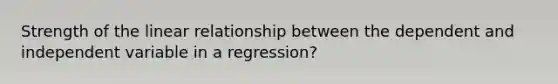 Strength of the linear relationship between the dependent and independent variable in a regression?