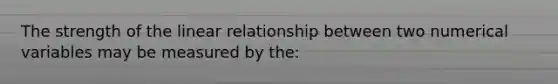 The strength of the linear relationship between two numerical variables may be measured by the: