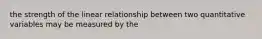 the strength of the linear relationship between two quantitative variables may be measured by the