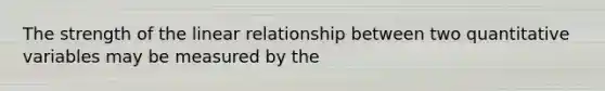 The strength of the linear relationship between two quantitative variables may be measured by the