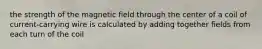 the strength of the magnetic field through the center of a coil of current-carrying wire is calculated by adding together fields from each turn of the coil