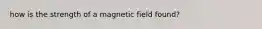 how is the strength of a magnetic field found?