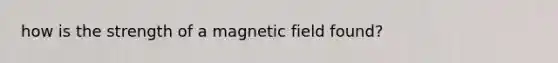 how is the strength of a magnetic field found?