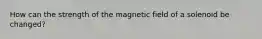 How can the strength of the magnetic field of a solenoid be changed?