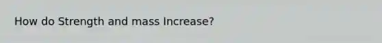 How do Strength and mass Increase?