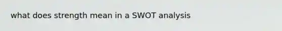 what does strength mean in a <a href='https://www.questionai.com/knowledge/koDXscfGyP-swot-analysis' class='anchor-knowledge'>swot analysis</a>