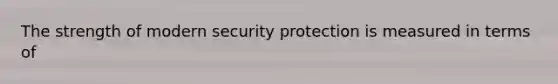 The strength of modern security protection is measured in terms of