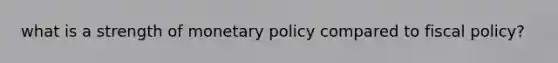 what is a strength of <a href='https://www.questionai.com/knowledge/kEE0G7Llsx-monetary-policy' class='anchor-knowledge'>monetary policy</a> compared to <a href='https://www.questionai.com/knowledge/kPTgdbKdvz-fiscal-policy' class='anchor-knowledge'>fiscal policy</a>?