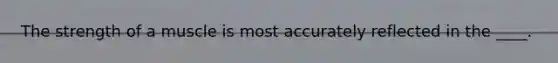 The strength of a muscle is most accurately reflected in the ____.