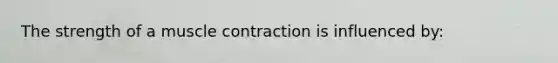 The strength of a muscle contraction is influenced by: