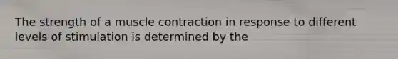 The strength of a muscle contraction in response to different levels of stimulation is determined by the