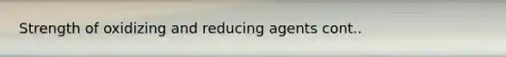 Strength of oxidizing and reducing agents cont..