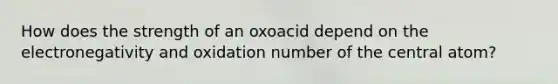 How does the strength of an oxoacid depend on the electronegativity and oxidation number of the central atom?