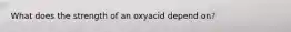 What does the strength of an oxyacid depend on?