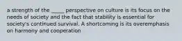 a strength of the _____ perspective on culture is its focus on the needs of society and the fact that stability is essential for society's continued survival. A shortcoming is its overemphasis on harmony and cooperation