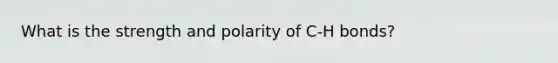 What is the strength and polarity of C-H bonds?