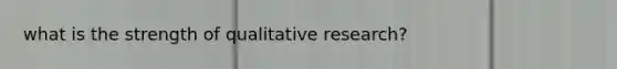 what is the strength of qualitative research?