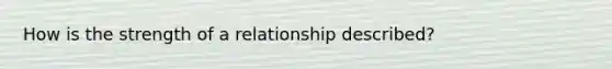 How is the strength of a relationship described?