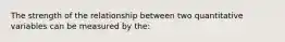 The strength of the relationship between two quantitative variables can be measured by the: