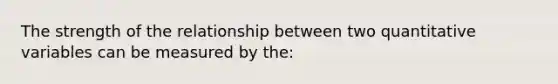 The strength of the relationship between two quantitative variables can be measured by the: