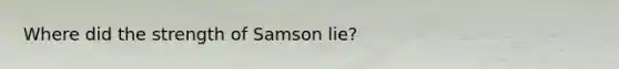 Where did the strength of Samson lie?