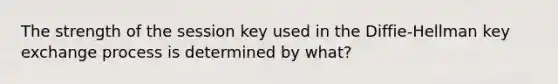 The strength of the session key used in the Diffie-Hellman key exchange process is determined by what?