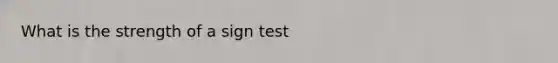 What is the strength of a sign test