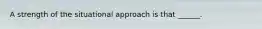 A strength of the situational approach is that ______.