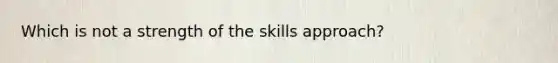 Which is not a strength of the skills approach?