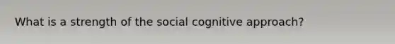 What is a strength of the social cognitive approach?