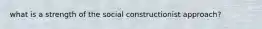 what is a strength of the social constructionist approach?